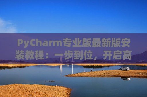 PyCharm专业版最新版安装教程：一步到位，开启高效Python开发之旅