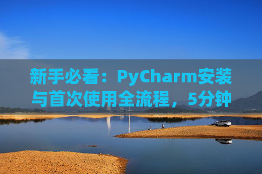 新手必看：PyCharm安装与首次使用全流程，5分钟快速上手
